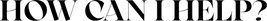 HOW CAN I HELP_.png__PID:85aa66cb-2084-44fe-9562-8c1ed0e9cd88