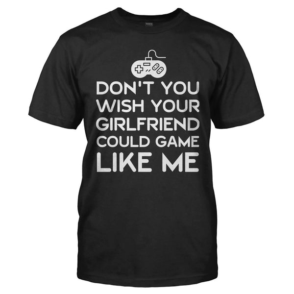 Don't You Wish Your Girlfriend Could Game Like Me - Gaming T-Shirts ...