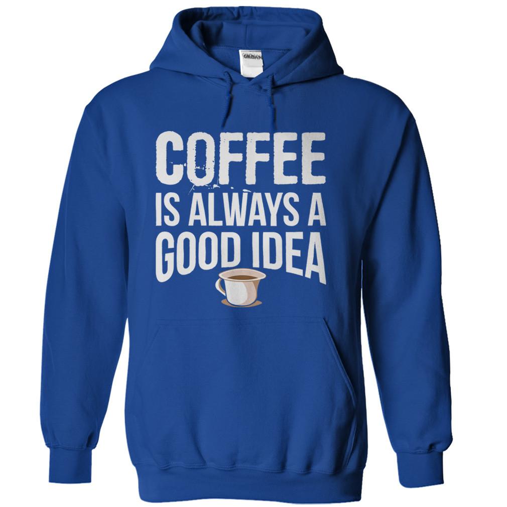 Coffee is Always a Good Idea T-Shirt & Hoodie - I Love Apparel
