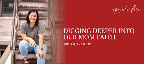 header graphic for episode 5 Digging Deeper Into Our Mom Faith with Kayla Josefiak