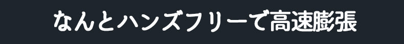 なんとハンズフリーで高速膨張