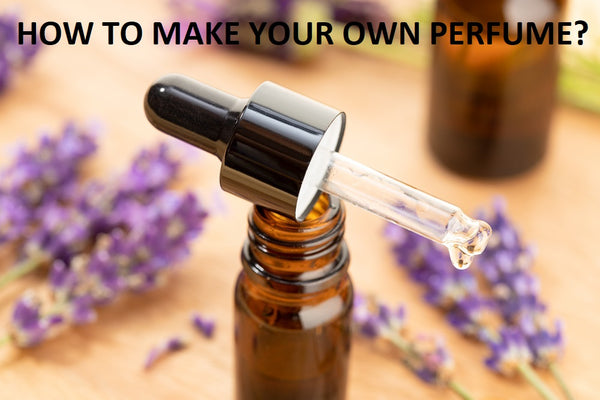 HOW TO MAKE YOUR OWN PERFUME