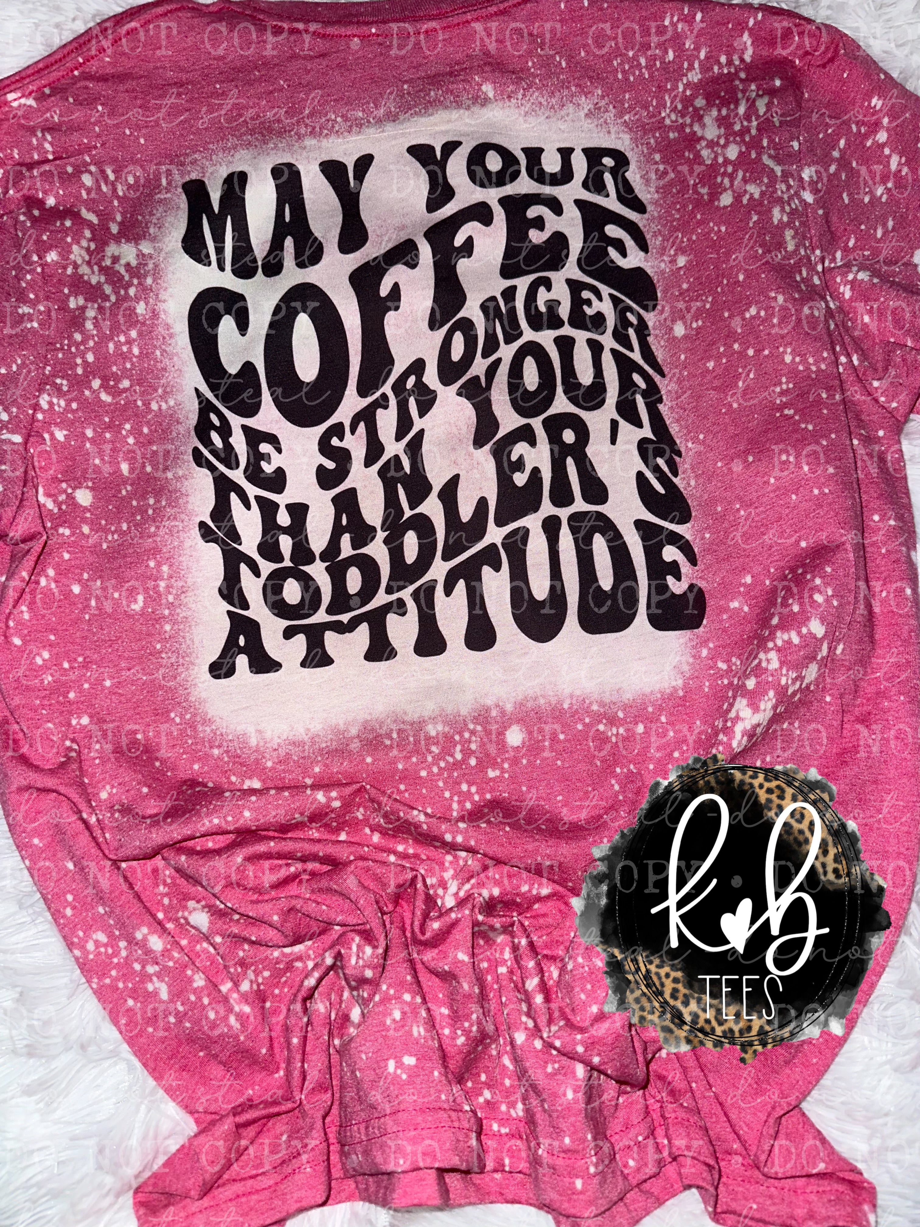 May your coffee be stronger than your toddler’s attitude tee
