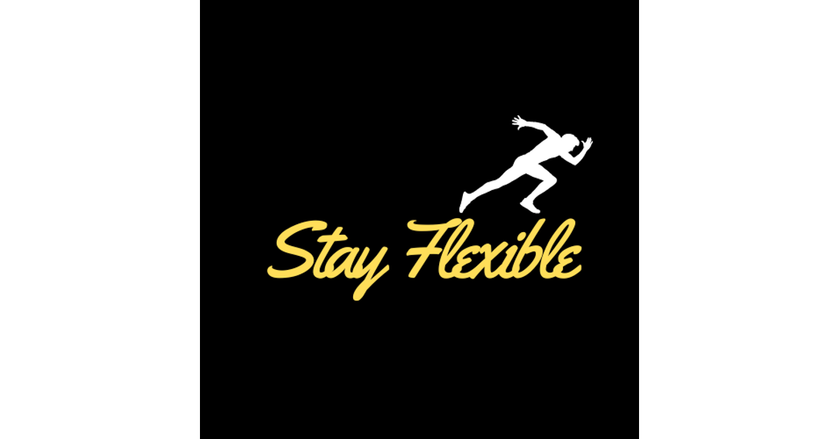STAY FLEXIBLE