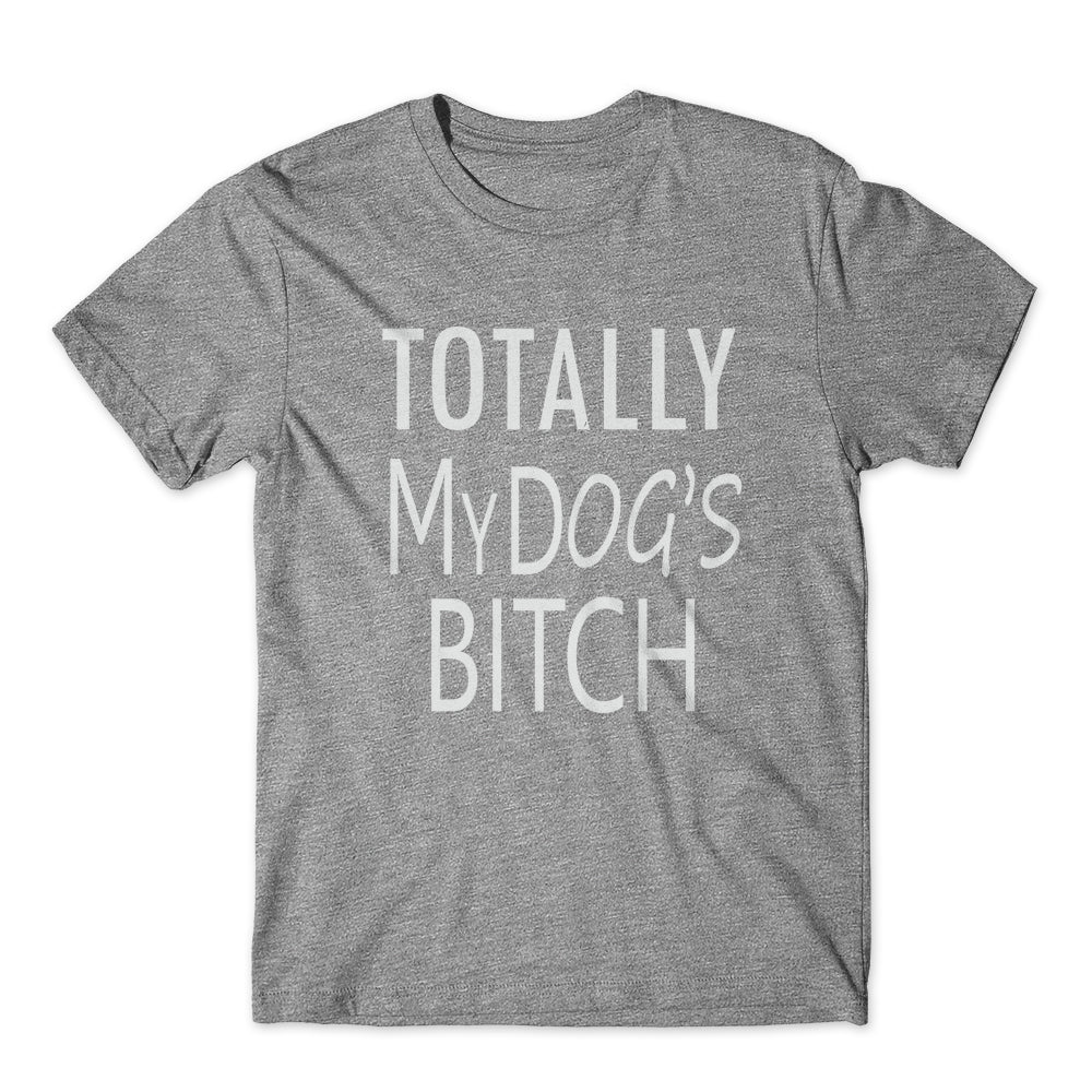 Totally My Dog's Bitch T-Shirt 100% Cotton Premium Tee