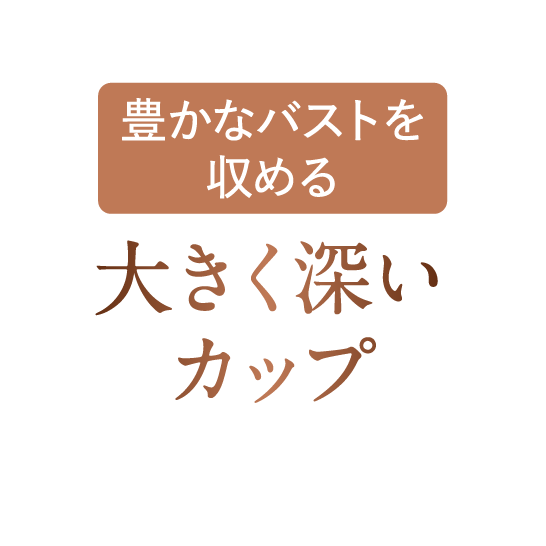 豊かなバストを収める大きく深いカップ