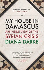 My House in Damascus- An Inside View of the Syrian Crisis by Diane Darke