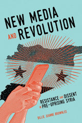 New Media and Revolution: Resistance and Dissent in Pre-uprising Syria by Billie Jeanne Brownlee