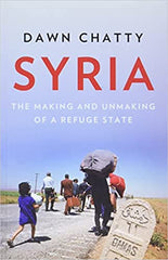 Syria: The Making and Unmaking of a Refuge State by Dawn Chatty