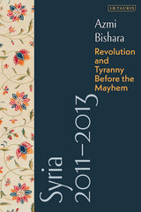 Syria 2011-2013: Revolution and Tyranny before the Mayhem by Azmi Bishara