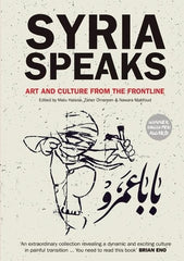 Syria Speaks: Art and Culture from the Frontline, edited by by Malu Halasa, Zaher Omareen, Nawara Mahfoud