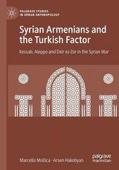 Syrian Armenians and the Turkish Factor: Kessab, Aleppo and Deir ez-Zor in the Syrian War by Marcello Mollica, Arsen Hakobyan
