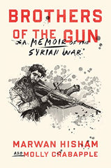 Brothers of the Gun, A Memoir of the Syrian War by Hisham Marwan, Molly Crabapple