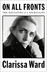 On All Fronts: The Education of a Journalist by Clarissa Ward