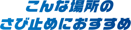 こんな場所のさび止めにおすすめ