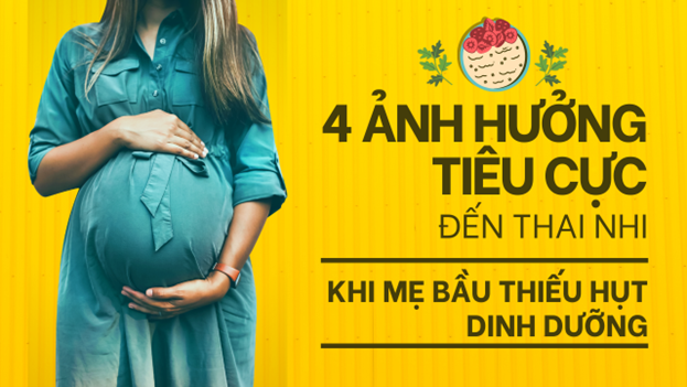 4 ẢNH HƯỞNG TIÊU CỰC CHO SỰ PHÁT TRIỂN CỦA THAI NHI KHI MẸ BẦU THIẾU HỤT DINH DƯỠNG 