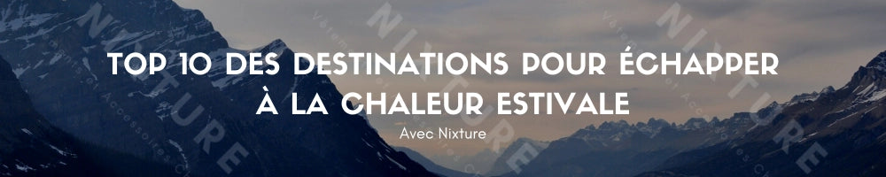 Top 10 des Destinations Pour Échapper à la Chaleur Estivale avec Nixture