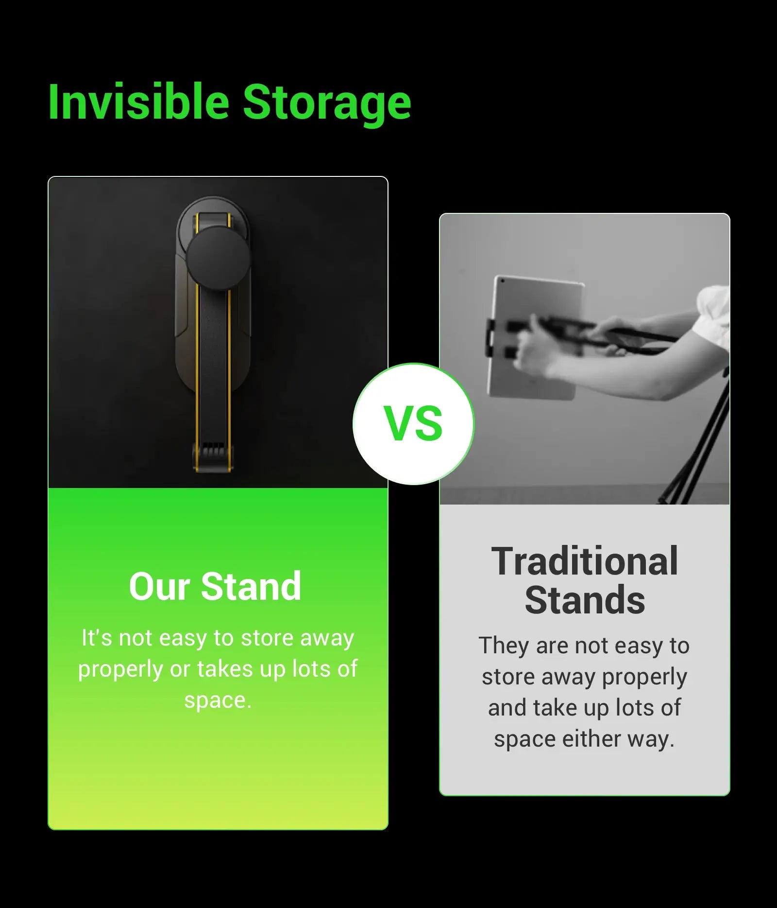 Invisible Storage Our Stand It can be fully folded effortlessly. No disruption to your home space.