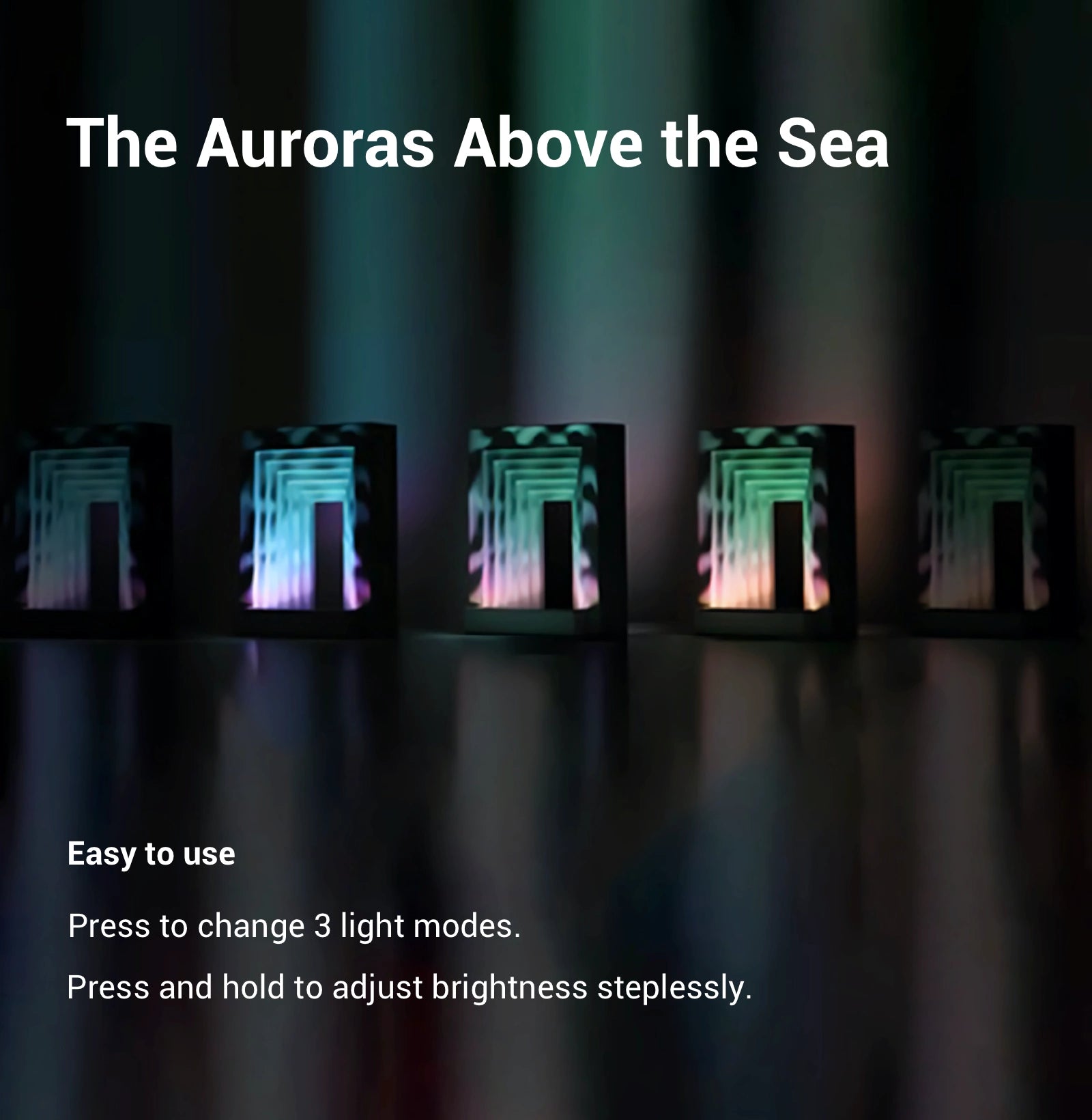 The Auroras Above the Sea Press to change 3 light modes. Press and hold to adjust brightness steplessly.