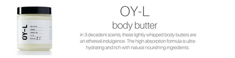 oy-l body butter: in 3 decadent scents, these lightly whipped body butters are an ethereal indulgence. the high absorption formula is ultra-hydrating and rich with natural nourishing ingredients. 