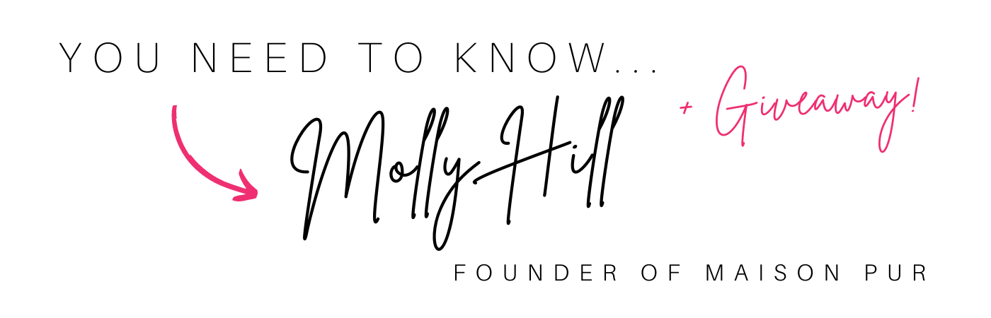You NEED to know Molly Hill founder of Maison Pur + Giveaway!