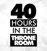 40 HOURS in the THRONE ROOM