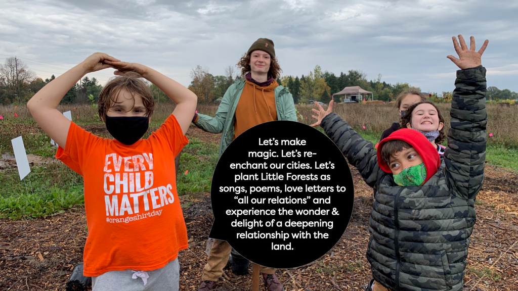 photo of kids celebrating planting of Little Forest at the Indigenous Food Sovereignty Garden. Text on image says Let’s make magic. Let’s re-enchant our cities. Let’s plant Little Forests as songs, poems, love letters to “all our relations” and experience the wonder & delight of a deepening relationship with the land.