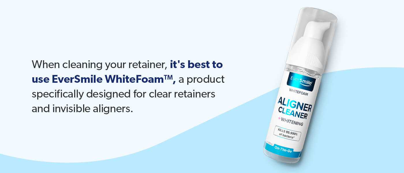 Use EverSmile WhiteFoam to clean your retainer.