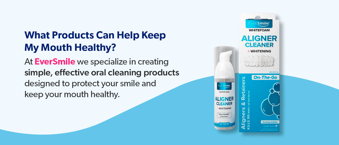 Use EverSmile products to keep your mouth healthy.