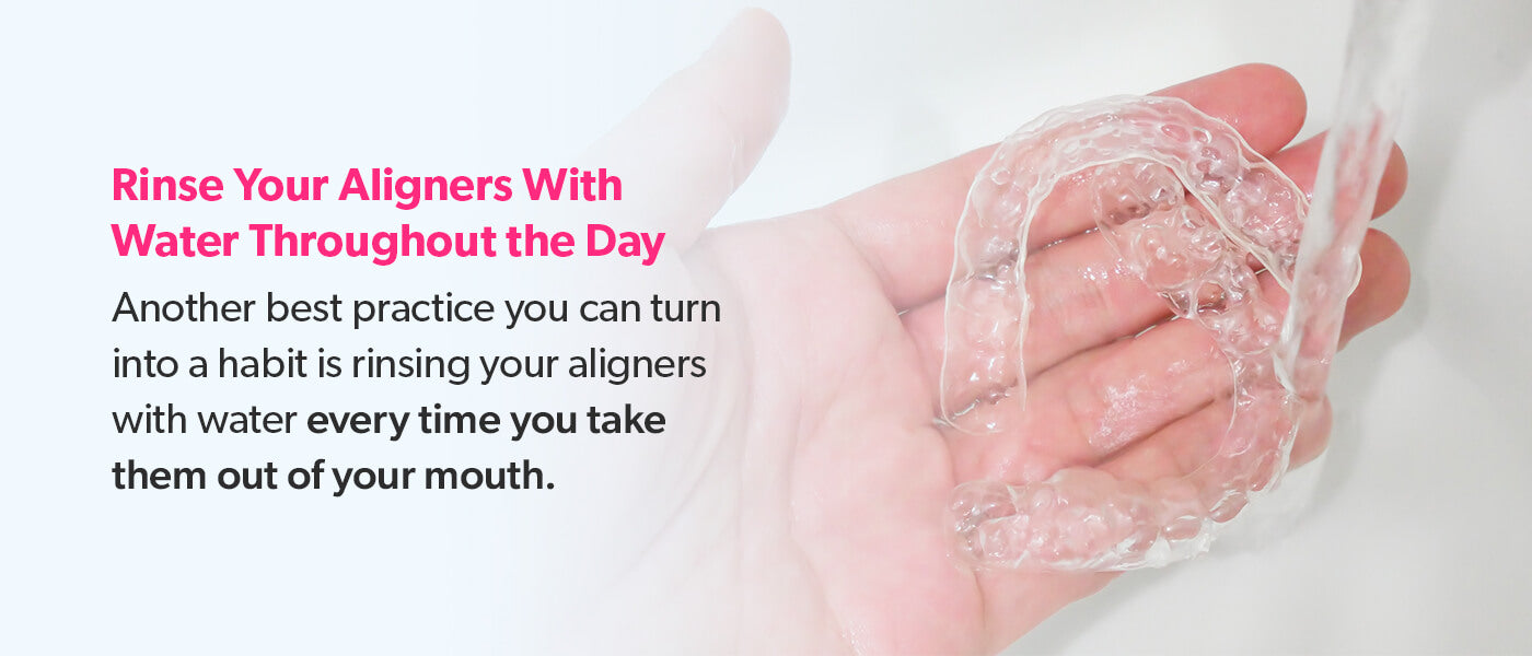 Rinse your aligners with water throughout the day.