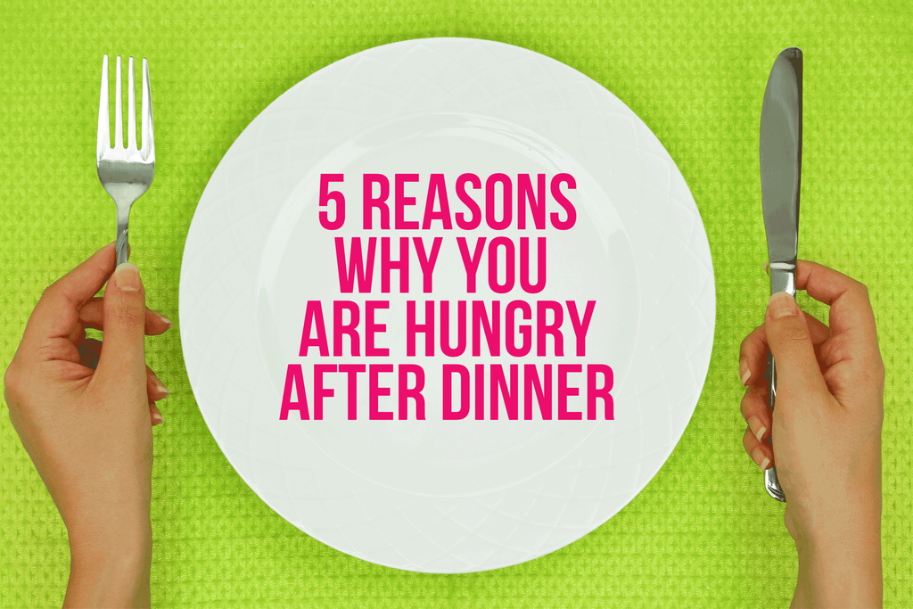 5 Reasons You Are Still Hungry After Dinner – Kayla Itsines
