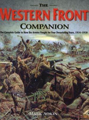 The Western Front Companio The Complete Guide To How The Armies Fought For Four Devastating Years
