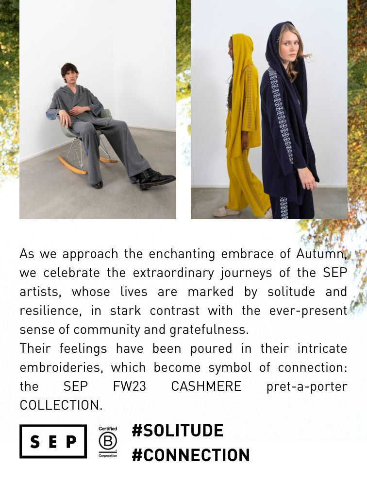 As we approach the enchanting embrace of Autumn, we celebrate the extraordinary journeys of the SEP artists, whose lives are marked by solitude and resilience, in stark contrast with the ever-present sense of community and gratefulness. Their feelings have been poured in their intricate embroideries, which become symbol of connection: the SEP FW23 CASHMERE pret-a-porter COLLECTION.