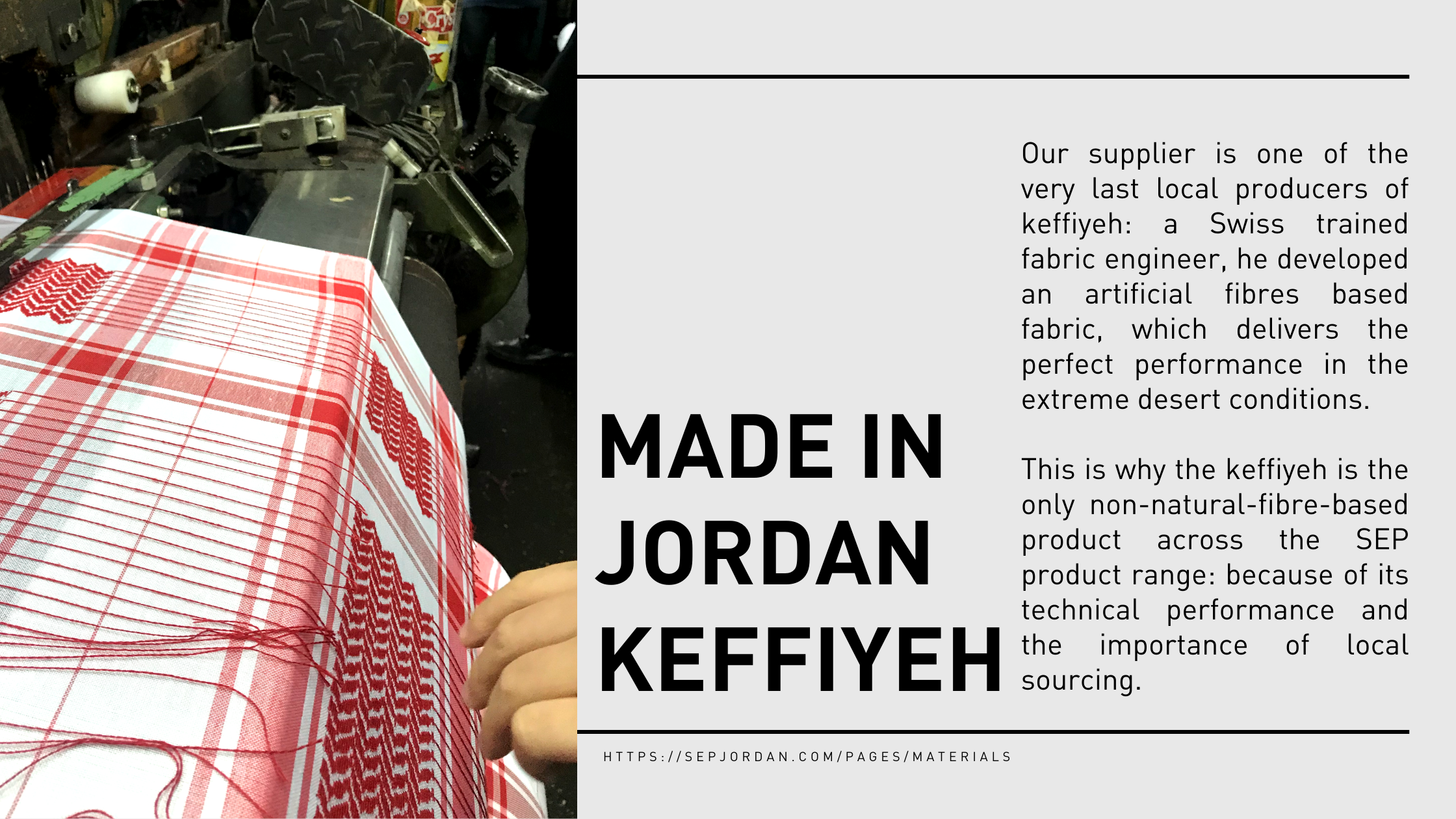 Our supplier is one of the very last local producers of keffiyeh: a Swiss trained fabric engineer, he developed an artificial fibres based fabric, which delivers the perfect performance in the extreme desert conditions.  This is why the keffiyeh is the only non-natural-fibre-based product across the SEP product range: because of its technical performance and the importance of local sourcing.