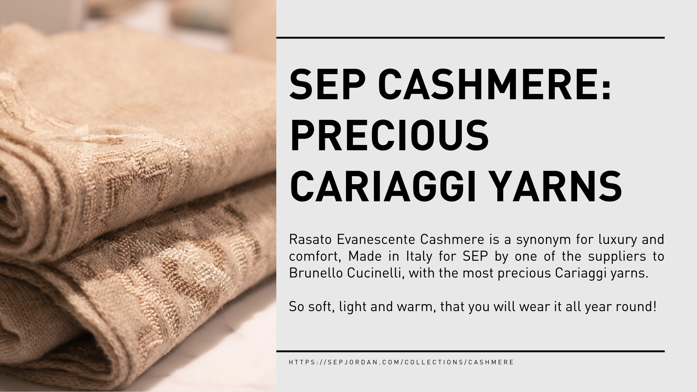 Rasato Evanescente Cashmere is a synonym for luxury and comfort, Made in Italy for SEP by one of the suppliers to Brunello Cucinelli, with the most precious Cariaggi yarns.  So soft, light and warm, that you will wear it all year round!