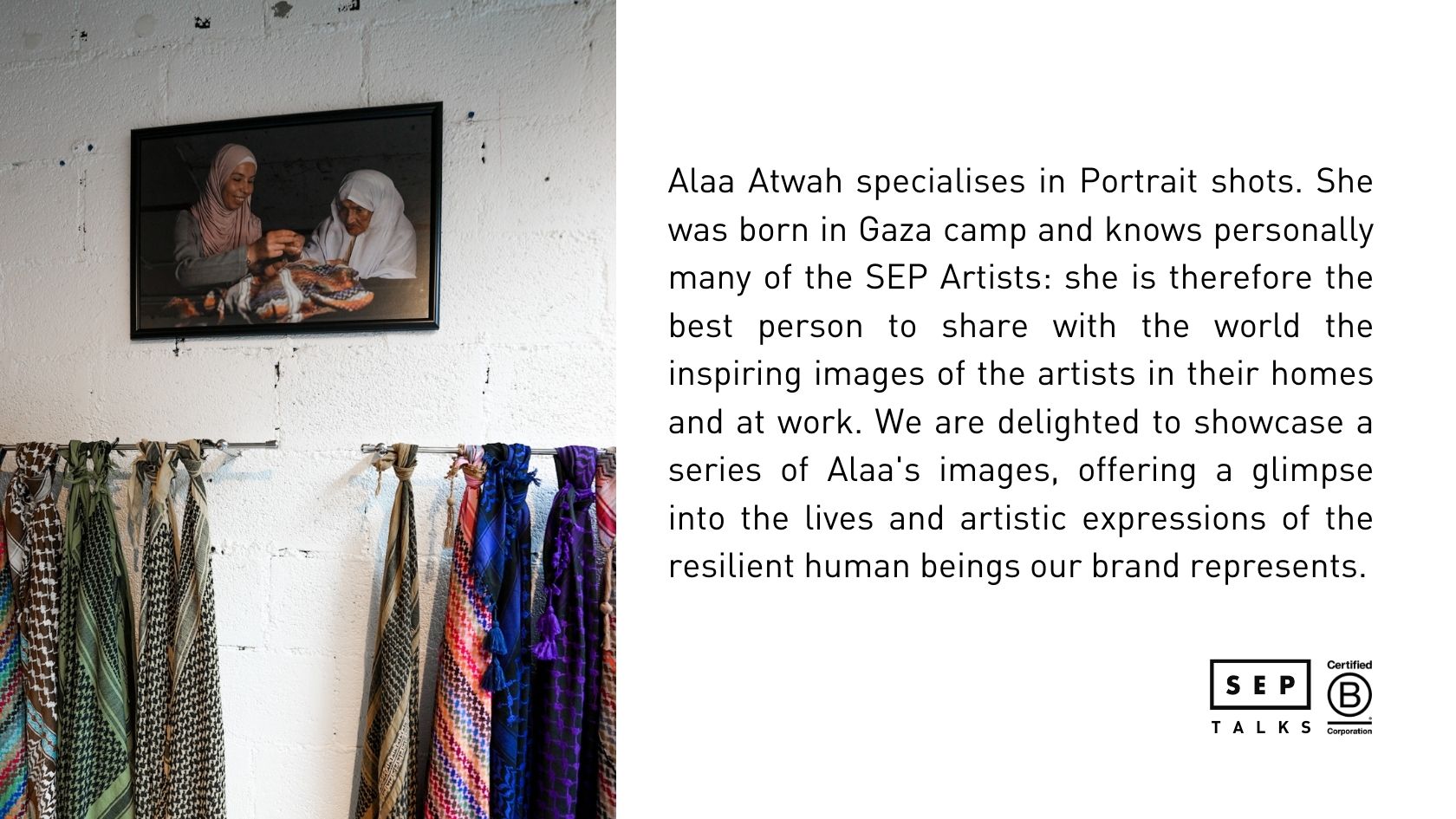 Alaa Atwah specialises in Portrait shots. She was born in Gaza camp and knows personally many of the SEP Artists: she is therefore the best person to share with the world the inspiring images of the artists in their homes and at work. We are delighted to showcase a series of Alaa's images, offering a glimpse into the lives and artistic expressions of the resilient human beings our brand represents.