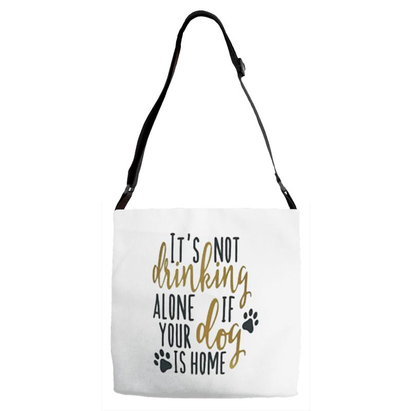 IT'S NOT DRINKING ALONE IF YOUR DOG IS HOME Adjustable Strap Totes