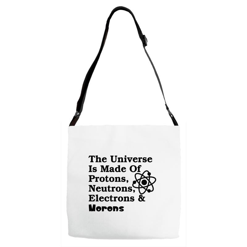 The Universe Is Made Of Protons, Neutrons, Electrons, Morons Adjustable Strap Totes