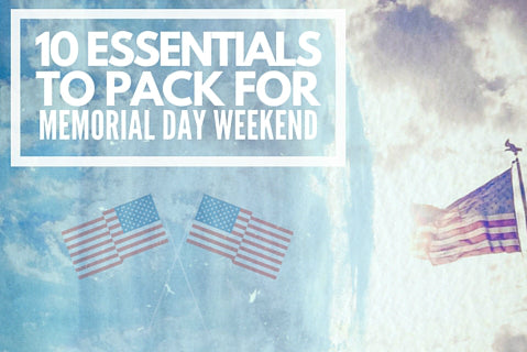 10 Essential Items to Pack for a Successful and Super Fun Memorial Day Weekend 2016