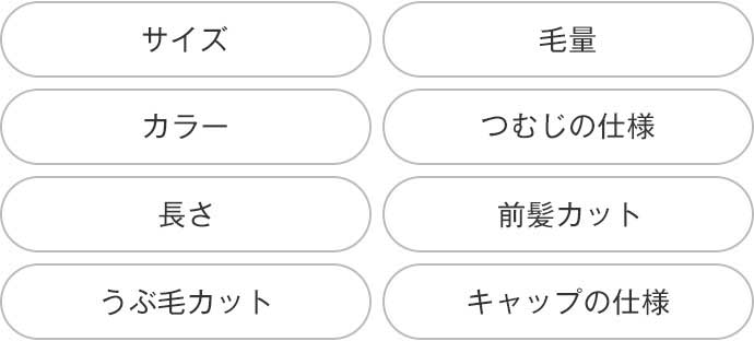 サイズ、毛量、カラー、つむじの仕様、長さ、前髪カット、うぶ毛カット、キャップの仕様