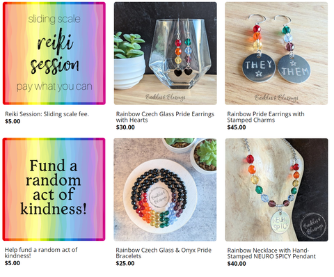 Six products from Baubles & Blessings. The first is a sliding scale reiki session starting at $5 with a rainbow background. The second is a rainbow pair of earrings with silver heart charms for $30. The third is rainbow earrings with a stamped charm, the image features the pronouns "they/them" and stars stamped and it is $30. The fourth is a rainbow image with the text "Fund a random act of kindness" listed at $5. The fifth is a rainbow and onyx beaded bracelet for $25. The sixth is a rainbow necklace with the stamped charm of "neuro spicy" for $40.
