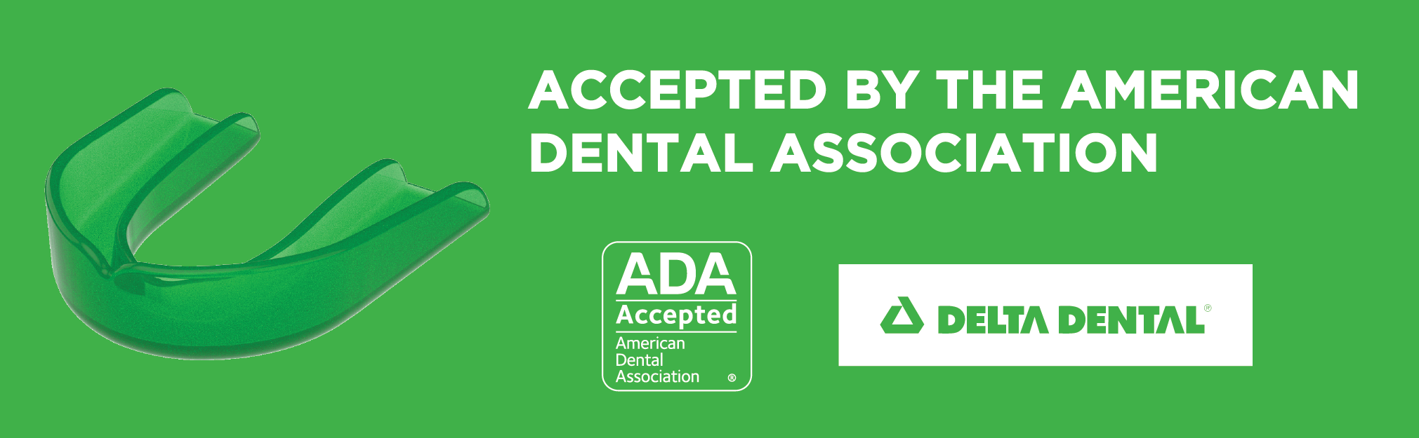 The Delta Dental mouth guard is accepted by the American Dental Association