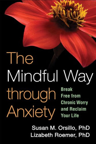 "The Mindful Way Through Anxiety: Break Free from Chronic Worry and Reclaim Your Life" by Susan M. Orsillo and Lizabeth Roemer