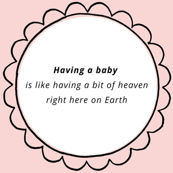 Having a baby is like having a bit of heaven right here on Earth.