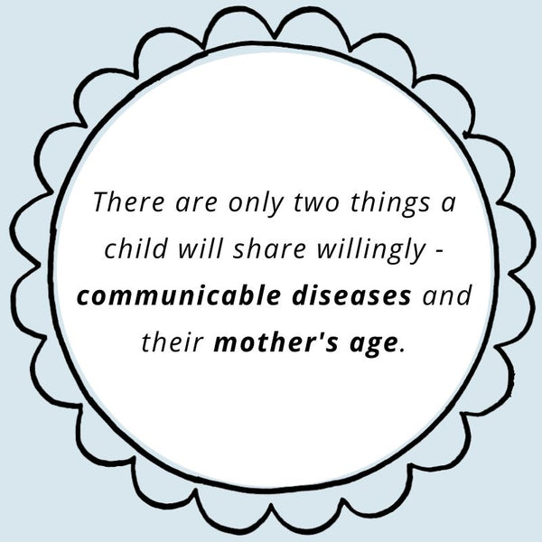 There are only two things a child will share willingly - communicable diseases and their mother's age.