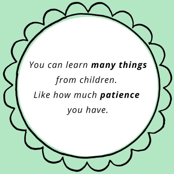 You can learn many things from children. Like how much patience you have.