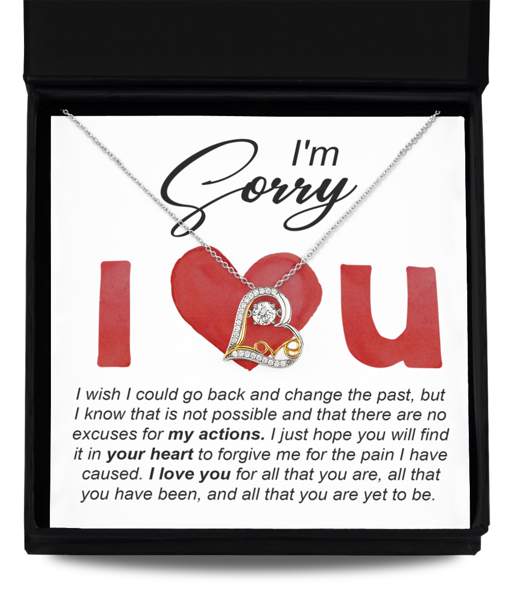 I am Sorry I Love You -- there are no excuses for my actions, I love you for all that you are, all that you have been and all that you are yet to be