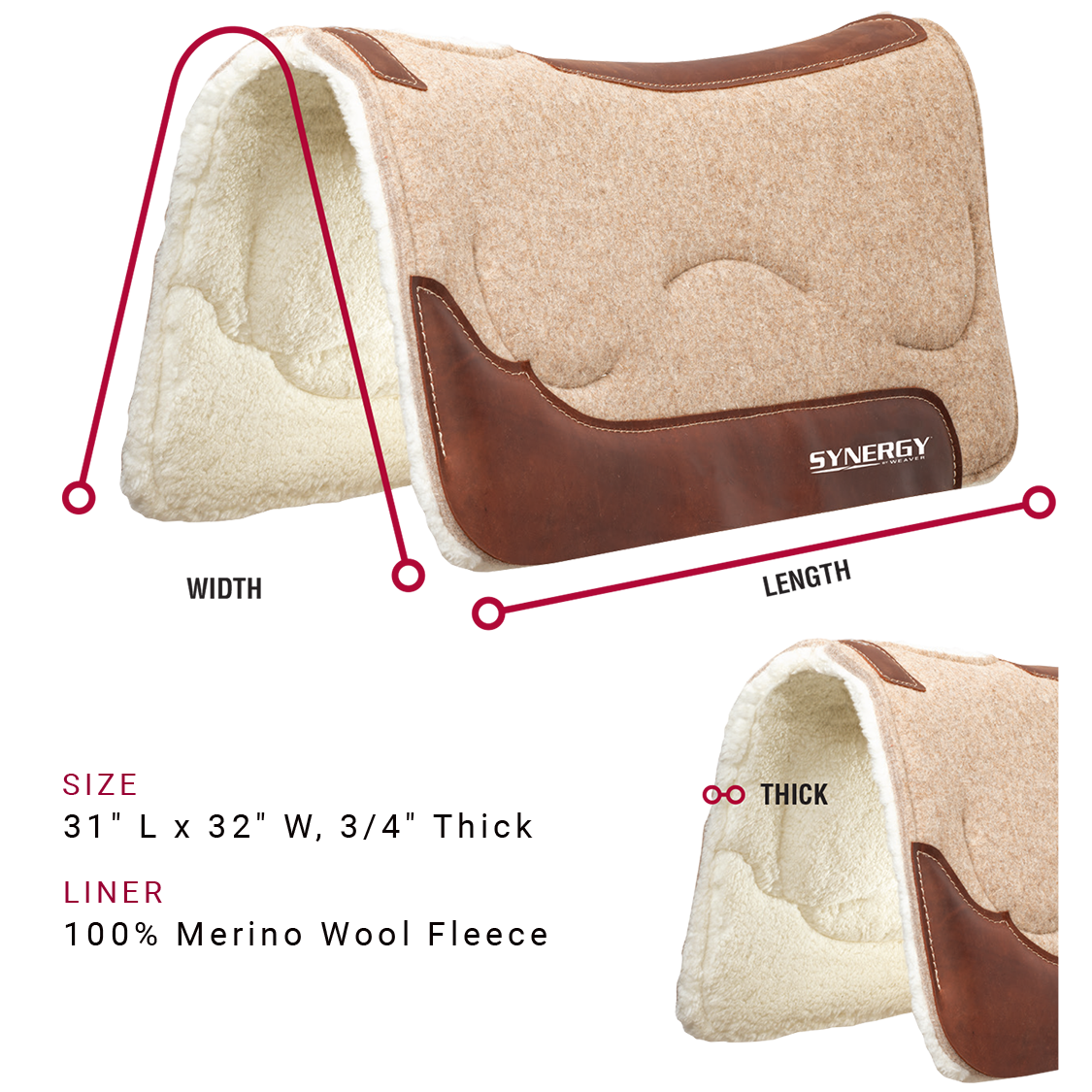 Saddle pad is available in the following sizes: 31 inches long by 32 inches wide, Three-fourths of an inch thick. Saddle pad is available with a 100% Merino Wool Fleece liner
