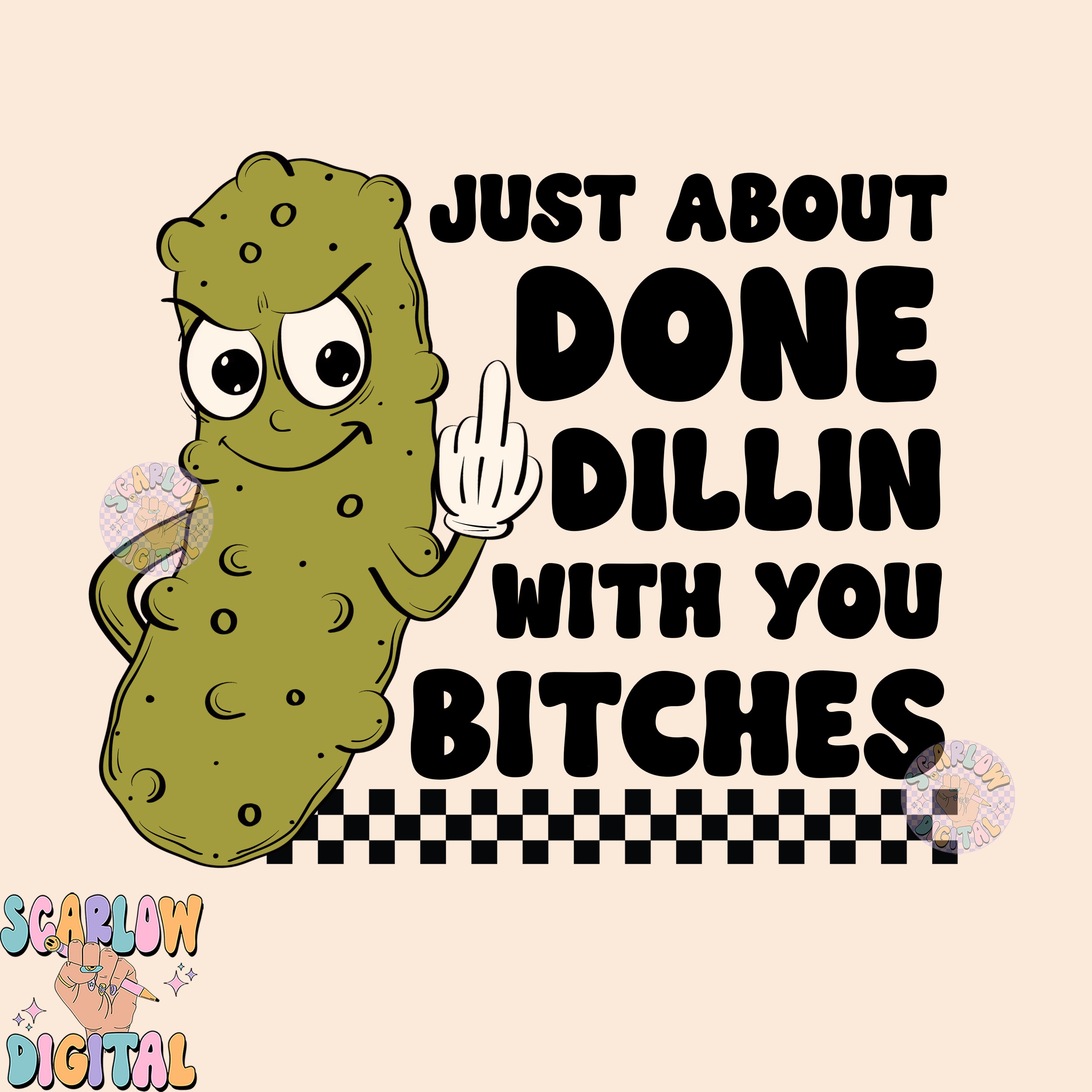 Just About Done Dillin With You Bitches PNG-Pickle Sublimation Digital Design-funny png, sarcastic png, snarky png, adult humor png, pickles