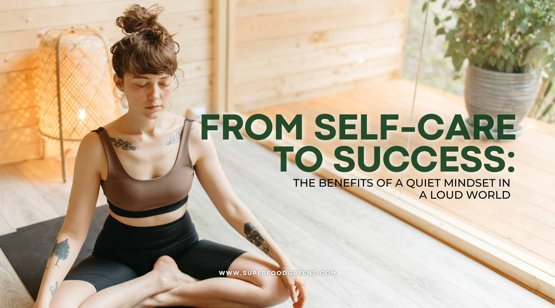 From Self-Care to Success: The Benefits of a Quiet Mindset in a Loud World | Superfood Greens
